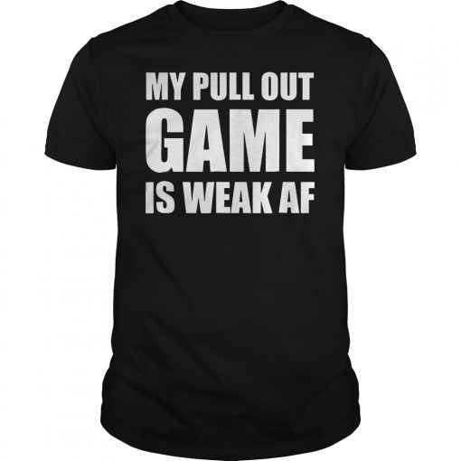 My Pull Out Game is Weak AF Funny Father's Day T-Shirt