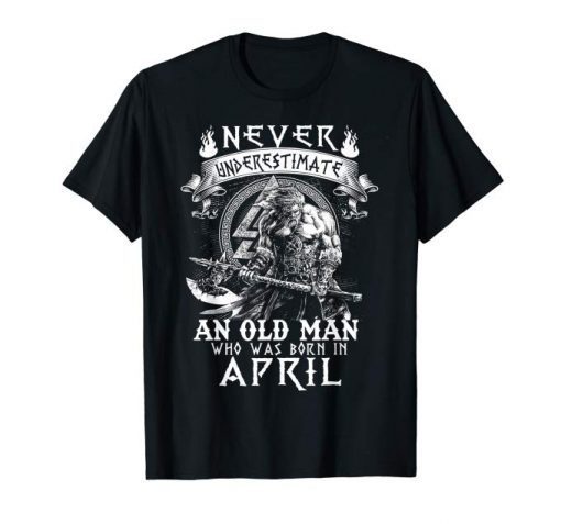 Never Underestimate An Old Man Who Was Born In April Tshirt