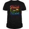 No one Should Live In a Closet LGBT gay Pride Funny Tshirt T-Shirt
