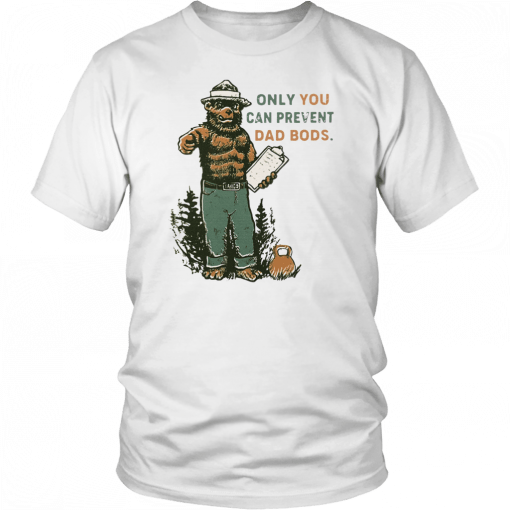 ONLY YOU CAN PREVENT DAD BODS SHIRT SMOKEY BEAR