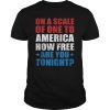 On A Scale Of One To America How Free Are You Tonight Gift Shirt