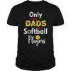Only The Best Dads Raise Softball Players Shirt