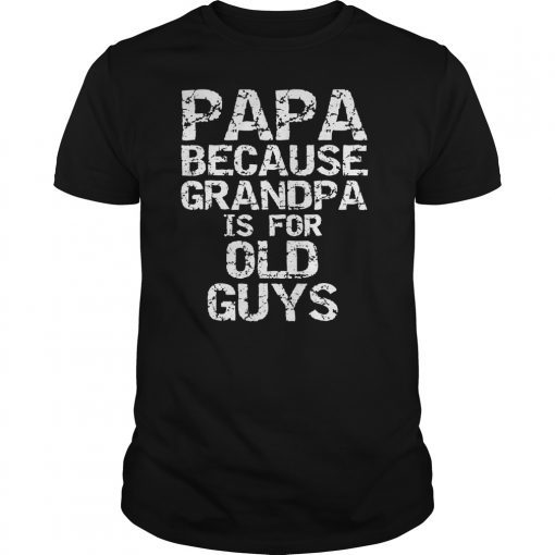 Papa Because Grandpa is for Old Guys Shirt Fun Father's Day