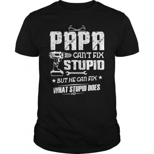 Papa Can't Fix Stupid But He Can Fix What Stupid Does Gift Shirt