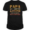Papa Can't Fix Stupid But He Can Fix What Stupid Does T-Shirts