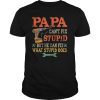 Papa Can't Fix Stupid T-Shirt
