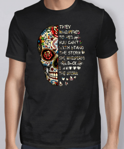 Skull They Whispered To Her You Can’t With Stand The Storm She Whispered Back I Am The Storm T-Shirt