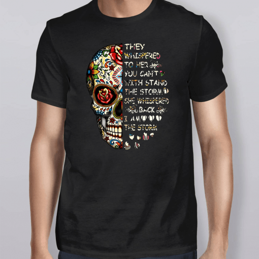 Skull They Whispered To Her You Can’t With Stand The Storm She Whispered Back I Am The Storm T-Shirt