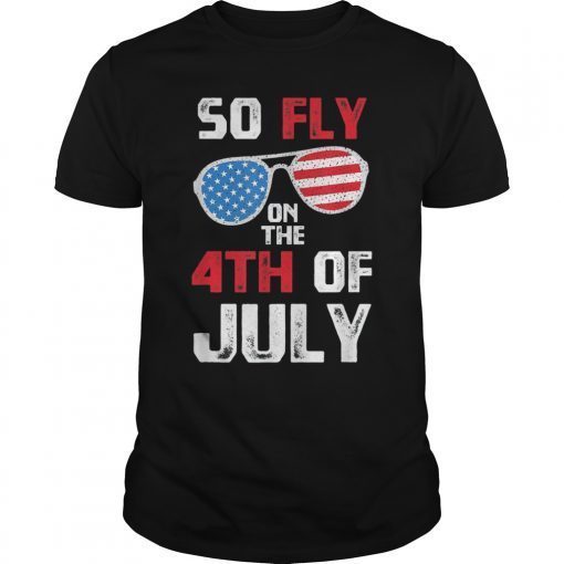 So Fly On The 4th Of July Happy Independence Day T-Shirt