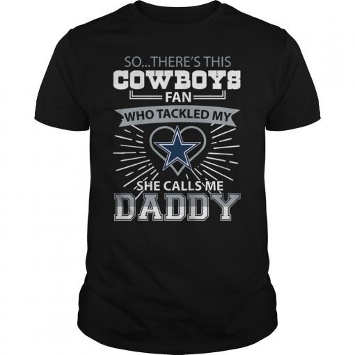 So There's This Cowboys Fan Who Tackled My She Calls Me Daddy T-Shirt