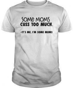 Some moms cuss too much its me Im some moms shirt