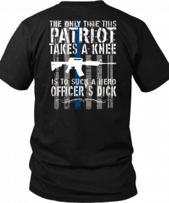 THE ONLY TIME THIS PATRIOT TAKES A KNEE IS TO SUCK A HERO OFFICER'S DICK T-SHIRT