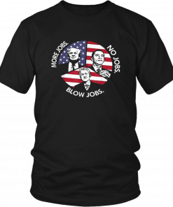 TRUMP MORE JOBS OBAMA NO JOBS BILL CLINTON BLOW JOBS TEE SHIRTS