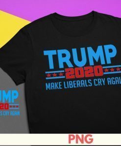 Trump 2020 Make Liberals Cry again Donald Trump 2020 Make America Great Again Trump for President 2020 T Shirt