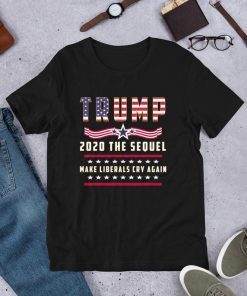 Trump 2020 The Sequel Make Liberals Cry Again Funny T-Shirt