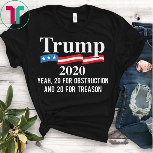 Trump 2020 Yeah 20 For Obstruction And 20 For Treason T-Shirt