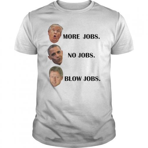 Trump More Jobs Obama No Jobs Clinton Blow Jobs Gift T-Shirt