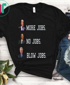 Trump More Jobs, obama no jobs, clinton blow jobs, donald trump shirt, barack obama shirt, bill clinton shirt