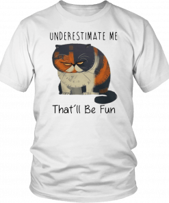 UNDERESTIMATE ME THAT’LL BE FUN SHIRT PUDGE THE CAT