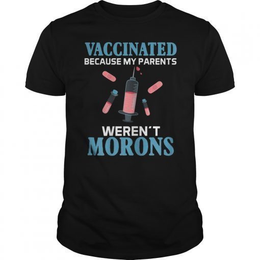 Vaccinated Because My Parents Weren't Morons Gift T-Shirts