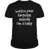 Watch Your Language Asshole Im A Baby shirt