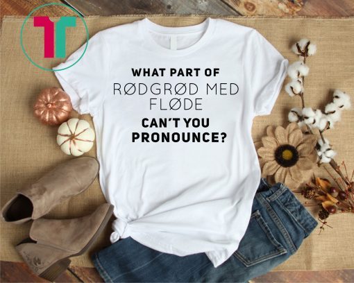 What Part Of Rodgrod Med Flode Can't You Pronounce Shirt