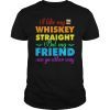 Whiskey Straight Joke LGBTQ Gay Queer Lesbian Pride Shirt