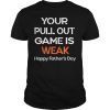 Your Pullout Game is Weak Happy Father's Day Funny Gift T-Shirt