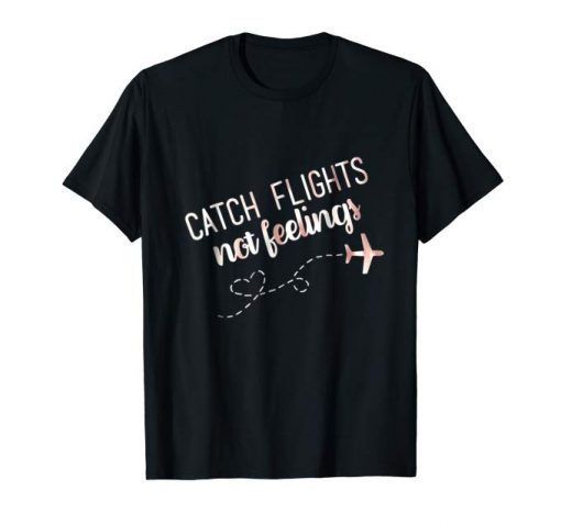 catch flights not feelings t shirts