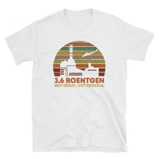 3.6 Roentgen Not Great Shirt, Not Terrible Chernobyl T-Shirt