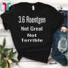 3.6 Roentgen Not Great Not Terrible Funny Tshirt T Shirt Tee T-Shirt