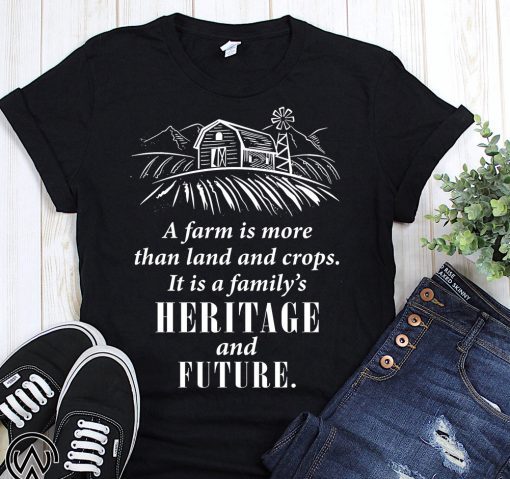 A farm is more than land and crops it is a family’s heritage and future shirt