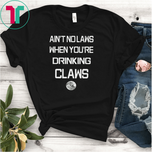 Ain't No Laws When Your Drinking' Claws T-Shirt