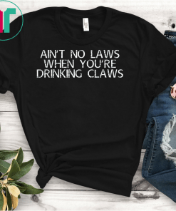 Ain't No Laws When You're Drinking Claws Classic Gift T-Shirt
