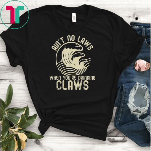 Ain't No Laws When You're Drinking Claws Funny Gift Shirt