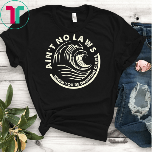 Ain't No Laws When You're Drinking Claws Party Unisex T-Shirt