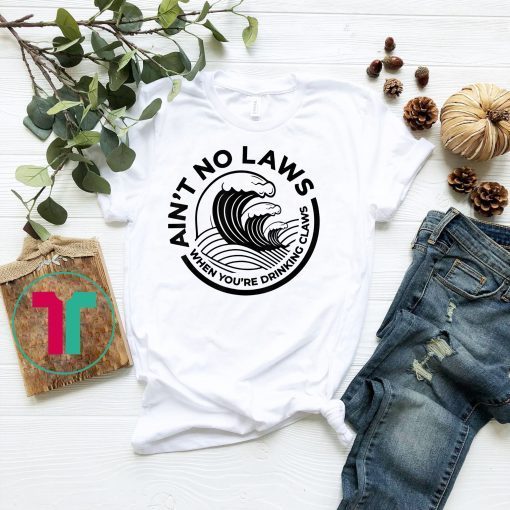 Ain’t No Laws When You’re Drinking Claws T-Shirt