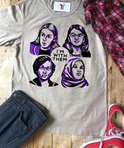 Alexandria Ocasio-Cortez Rashida Tlaib Ilhan Omar Ayanna Pressley I’m With Them Tee Shirt