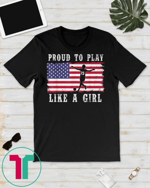 American Flag Proud To Play Like a Girl USA Women Soccer Fan Gift Tee Shirts