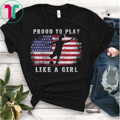 American Flag Proud To Play Like a Girl USA Women Soccer Fan T-Shirt