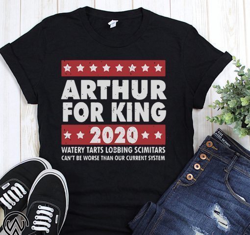 Arthur for king 2020 watery tarts lobbing scimitars shirt