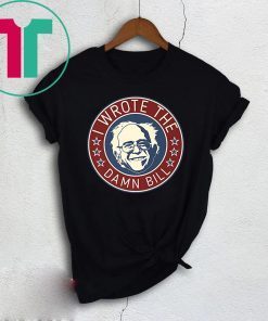 Bernie Sanders I Wrote The Damn Bill Shirt