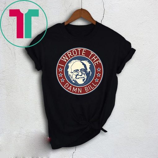 Bernie Sanders I Wrote The Damn Bill Shirt