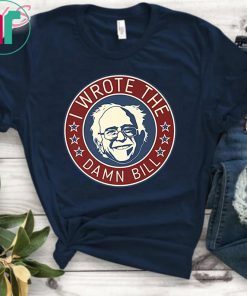 Bernie Sanders I Wrote The Damn Bill Shirt
