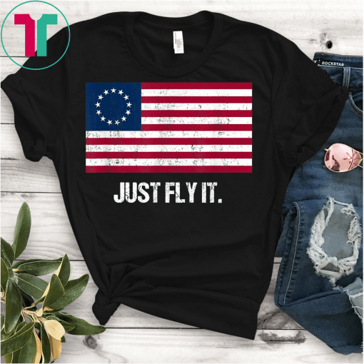 Betsy Ross Flag Just Fly It Distressed Patriotic T-Shirt Betsy Ross Tee Shirt