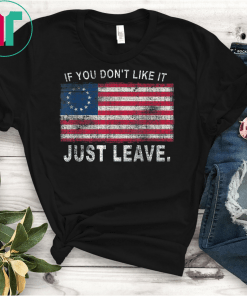 Betsy Ross If You Don't Like It Just Leave Patriotic Flag Unisex Gift T-Shirt