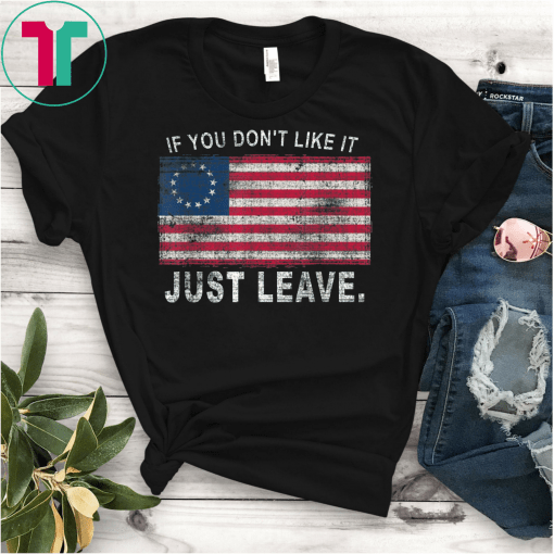 Betsy Ross If You Don't Like It Just Leave Patriotic Flag Unisex Gift T-Shirt