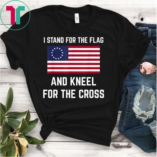 Betsy Ross Shirt Stand For The Flag And Kneel For The Cross T-Shirt