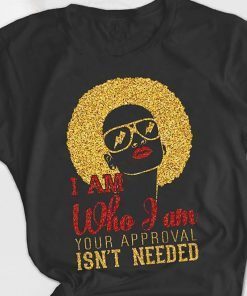 Black woman I am who I am your approval isn’t needed shirt