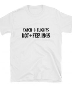 Catch Flights Not Feelings Shirt